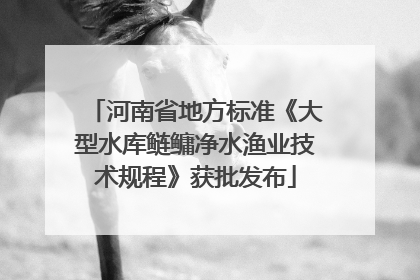 河南省地方标准《大型水库鲢鳙净水渔业技术规程》获批发布