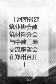 河南省建筑业协会建筑材料分会与中建三局交流座谈会在郑州召开