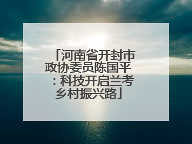 河南省开封市政协委员陈国平：科技开启兰考乡村振兴路