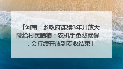 河南一乡政府连续3年开放大院给村民晒粮：农机手免费就餐，会持续开放到麦收结束