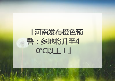 河南发布橙色预警：多地将升至40℃以上！