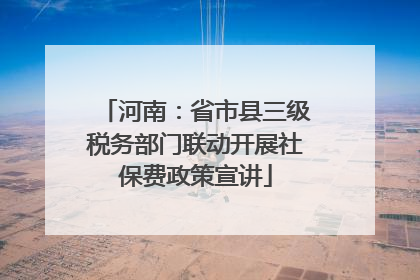 河南：省市县三级税务部门联动开展社保费政策宣讲