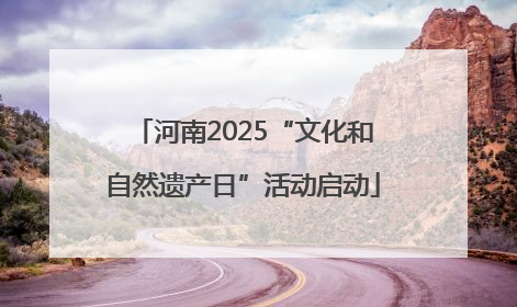 河南2025“文化和自然遗产日”活动启动