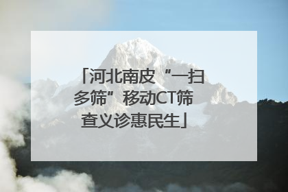 河北南皮“一扫多筛”移动CT筛查义诊惠民生