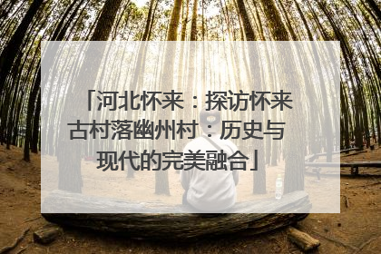 河北怀来：探访怀来古村落幽州村：历史与现代的完美融合