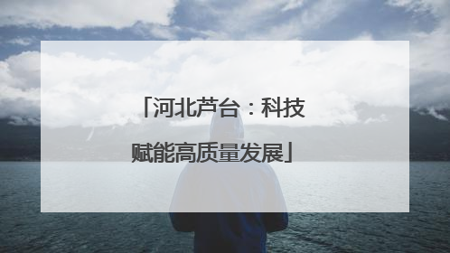 河北芦台：科技赋能高质量发展