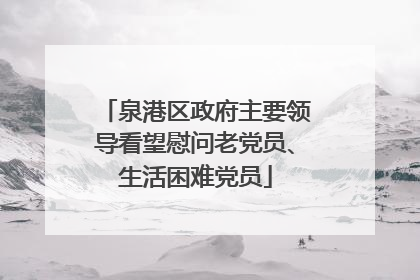泉港区政府主要领导看望慰问老党员、生活困难党员