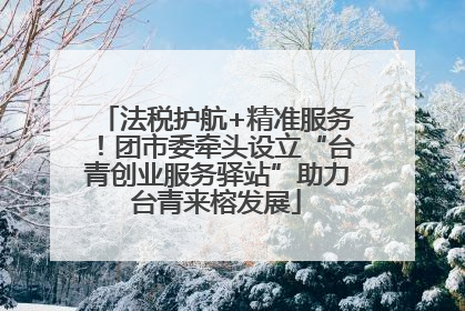 法税护航+精准服务！团市委牵头设立“台青创业服务驿站”助力台青来榕发展