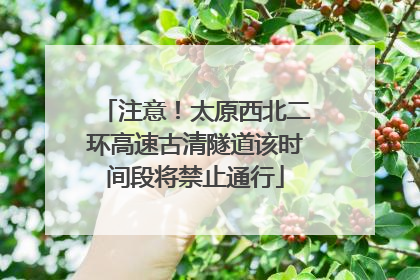 注意！太原西北二环高速古清隧道该时间段将禁止通行
