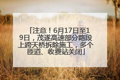 注意！6月17日至19日，茂遂高速部分路段上跨天桥拆除施工，多个匝道、收费站关闭
