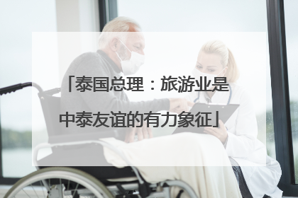 泰国总理：旅游业是中泰友谊的有力象征