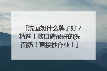 洗面奶什么牌子好？精选十款口碑最好的洗面奶！直接抄作业！