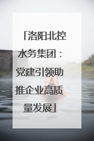 洛阳北控水务集团：党建引领助推企业高质量发展