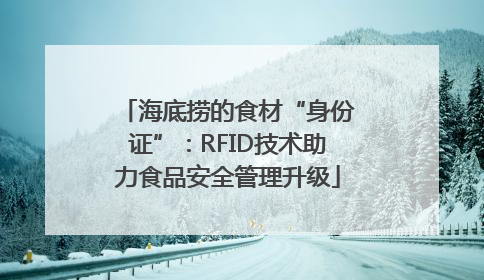 海底捞的食材“身份证”：RFID技术助力食品安全管理升级