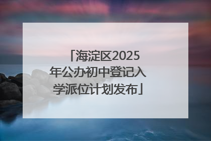 海淀区2025年公办初中登记入学派位计划发布