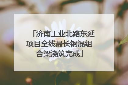 济南工业北路东延项目全线最长钢混组合梁浇筑完成