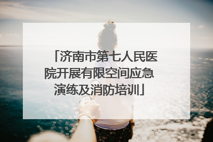 济南市第七人民医院开展有限空间应急演练及消防培训