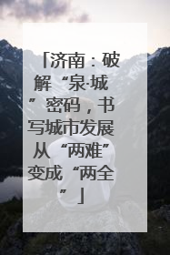 济南：破解“泉·城”密码，书写城市发展从“两难”变成“两全”