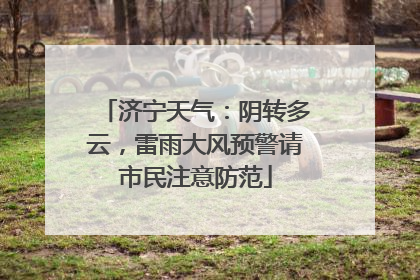 济宁天气：阴转多云，雷雨大风预警请市民注意防范