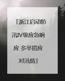 浙江启动防汛Ⅳ级应急响应 多举措应对汛情