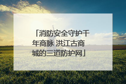 消防安全守护千年商脉 洪江古商城的三道防护网