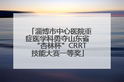 淄博市中心医院重症医学科勇夺山东省“杏林杯”CRRT技能大赛一等奖