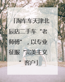 淘车车天津北辰店二手车“老师傅”，以专业征服“完美主义”客户