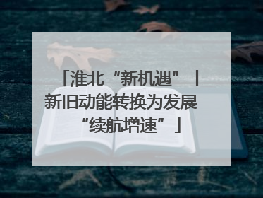 淮北“新机遇”丨新旧动能转换为发展“续航增速”