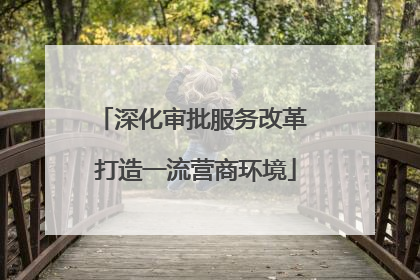 深化审批服务改革 打造一流营商环境