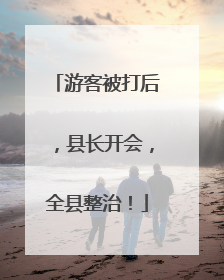 游客被打后，县长开会，全县整治！