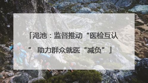 渑池：监督推动“医检互认” 助力群众就医“减负”