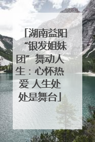 湖南益阳“银发姐妹团”舞动人生：心怀热爱 人生处处是舞台