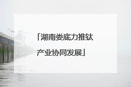 湖南娄底力推钛产业协同发展