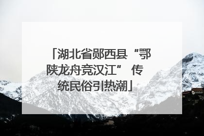 湖北省郧西县“鄂陕龙舟竞汉江” 传统民俗引热潮