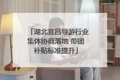 湖北宜昌导游行业集体协商落地 带团补贴标准提升