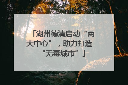 湖州德清启动“两大中心”，助力打造“无毒城市”