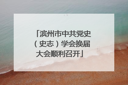 滨州市中共党史（史志）学会换届大会顺利召开