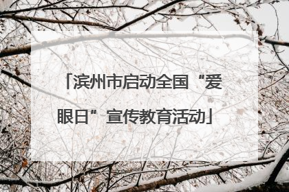 滨州市启动全国“爱眼日”宣传教育活动