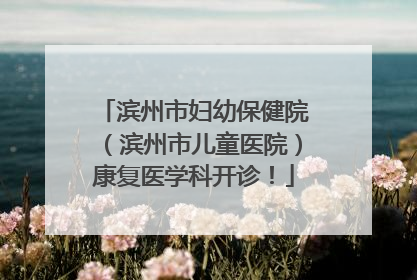 滨州市妇幼保健院（滨州市儿童医院）康复医学科开诊！