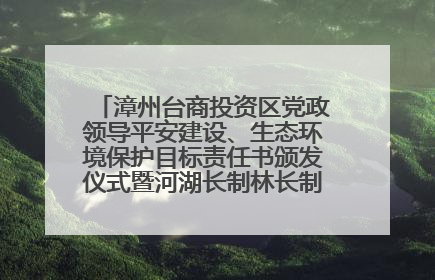 漳州台商投资区党政领导平安建设、生态环境保护目标责任书颁发仪式暨河湖长制林长制工作会议召开