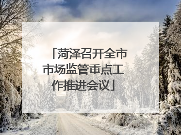 菏泽召开全市市场监管重点工作推进会议