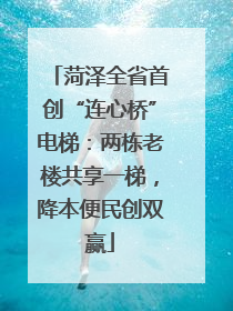 菏泽全省首创“连心桥”电梯：两栋老楼共享一梯，降本便民创双赢
