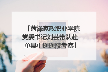 菏泽家政职业学院党委书记刘芸带队赴单县中医医院考察