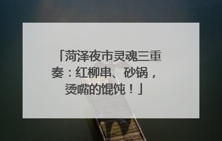 菏泽夜市灵魂三重奏：红柳串、砂锅，烫嘴的馄饨！