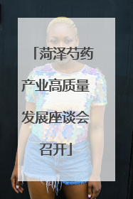 菏泽芍药产业高质量发展座谈会召开