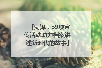 菏泽：39项宣传活动助力档案讲述新时代的故事