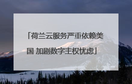 荷兰云服务严重依赖美国 加剧数字主权忧虑