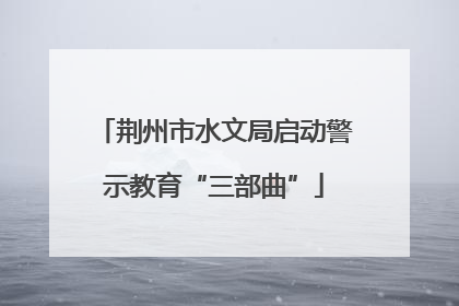 荆州市水文局启动警示教育“三部曲”