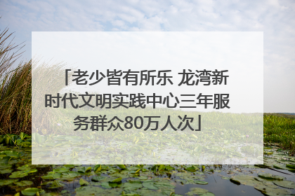 老少皆有所乐 龙湾新时代文明实践中心三年服务群众80万人次