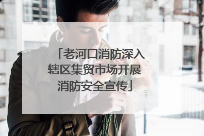 老河口消防深入辖区集贸市场开展消防安全宣传